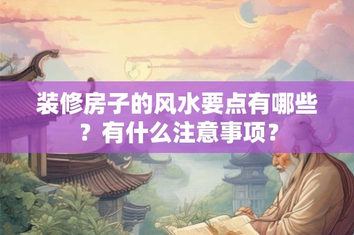 装修房子的风水要点有哪些？有什么注意事项？