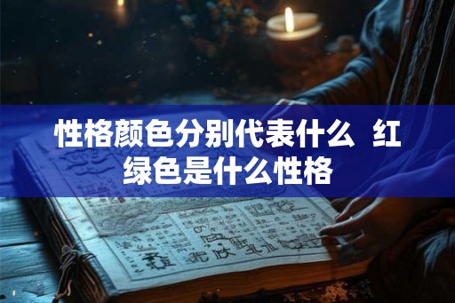 性格颜色分别代表什么  红绿色是什么性格