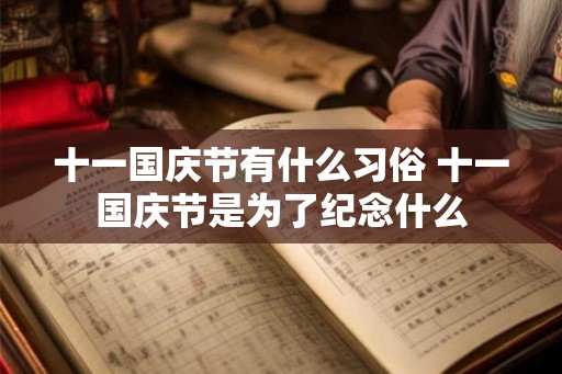 十一国庆节有什么习俗 十一国庆节是为了纪念什么
