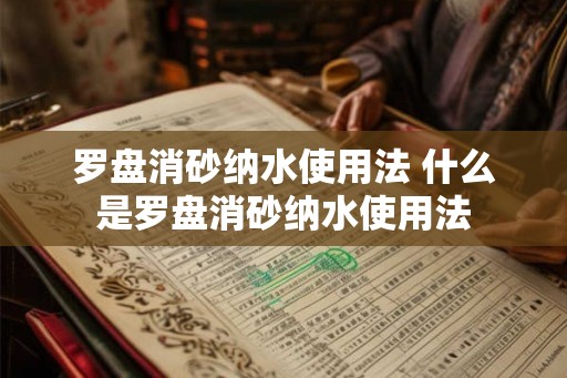 罗盘消砂纳水使用法 什么是罗盘消砂纳水使用法 罗盘消砂纳水使用法 什么是罗盘消砂纳水使用法
