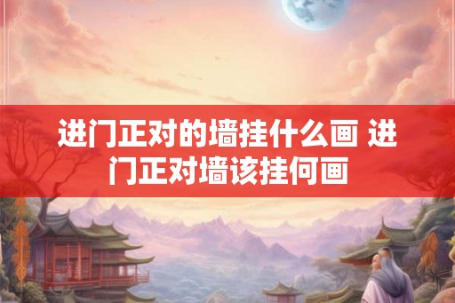 进门正对的墙挂什么画 进门正对墙该挂何画