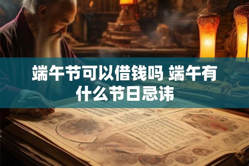 端午节可以借钱吗 端午有什么节日忌讳
