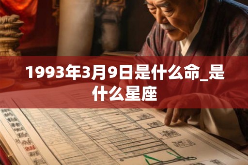 1993年3月9日是什么命_是什么星座