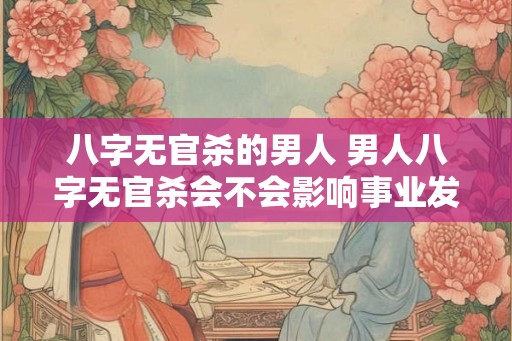 八字无官杀的男人 男人八字无官杀会不会影响事业发展