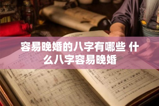 容易晚婚的八字有哪些 什么八字容易晚婚