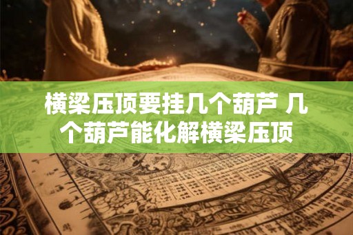横梁压顶要挂几个葫芦 几个葫芦能化解横梁压顶