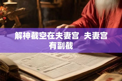 解神截空在夫妻宫  夫妻宫有副截