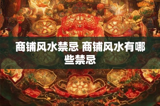 商铺风水禁忌 商铺风水有哪些禁忌