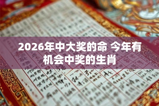 2026年中大奖的命 今年有机会中奖的生肖