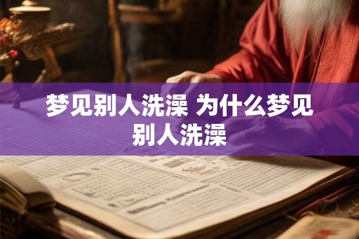 梦见别人洗澡 为什么梦见别人洗澡