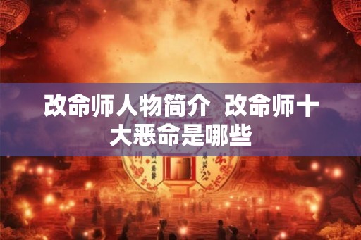 改命师人物简介  改命师十大恶命是哪些