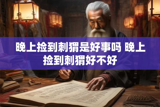 晚上捡到刺猬是好事吗 晚上捡到刺猬好不好