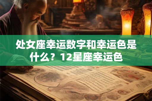 处女座幸运数字和幸运色是什么？12星座幸运色