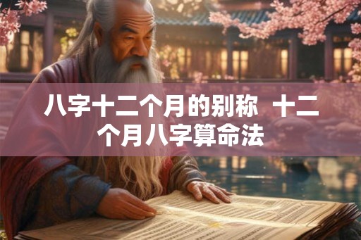 八字十二个月的别称  十二个月八字算命法