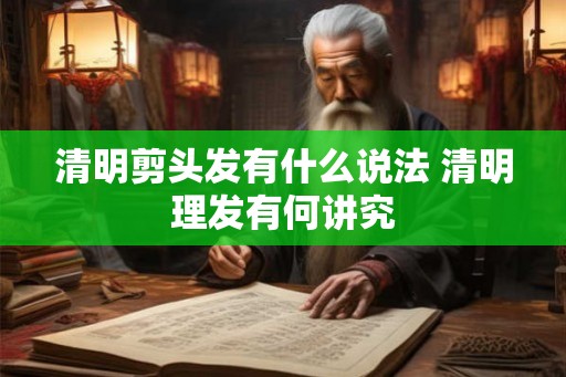 清明剪头发有什么说法 清明理发有何讲究