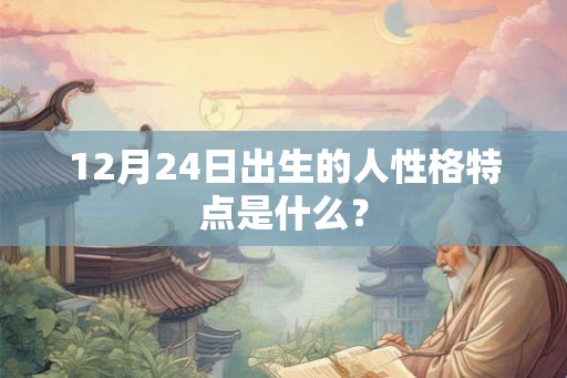 12月24日出生的人性格特点是什么？