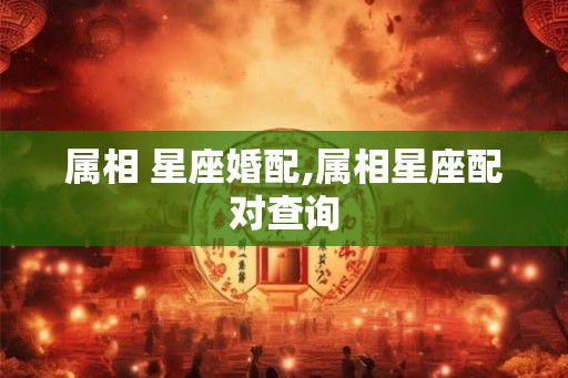 属相 星座婚配,属相星座配对查询