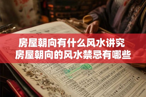 房屋朝向有什么风水讲究 房屋朝向的风水禁忌有哪些