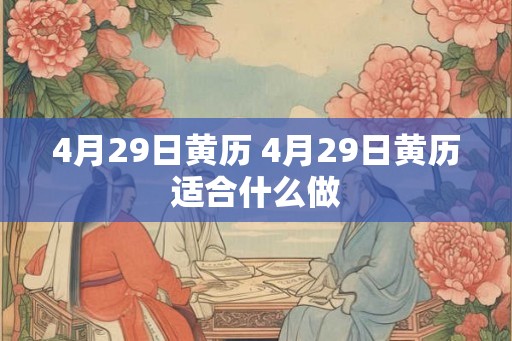 4月29日黄历 4月29日黄历适合什么做