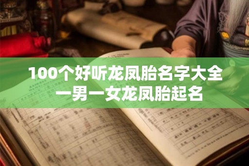 100个好听龙凤胎名字大全 一男一女龙凤胎起名 100个好听龙凤胎名字大全 一男一女龙凤胎起名
