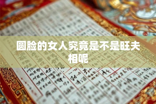 圆脸的女人究竟是不是旺夫相呢