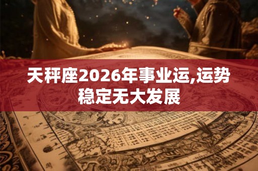 天秤座2026年事业运,运势稳定无大发展