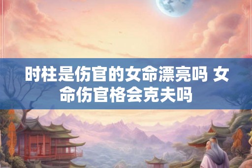 时柱是伤官的女命漂亮吗 女命伤官格会克夫吗