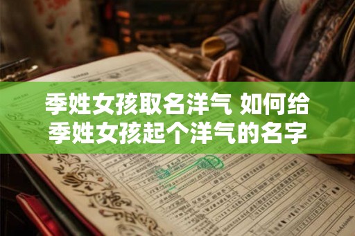 季姓女孩取名洋气 如何给季姓女孩起个洋气的名字