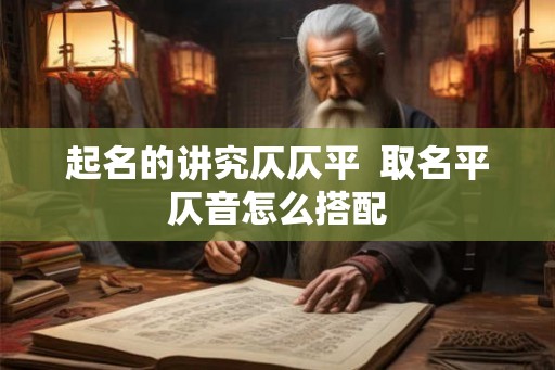 起名的讲究仄仄平 取名平仄音怎么搭配 起名的讲究仄仄平 取名平仄音怎么搭配