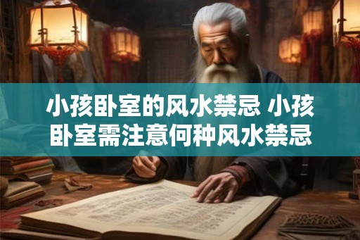 小孩卧室的风水禁忌 小孩卧室需注意何种风水禁忌