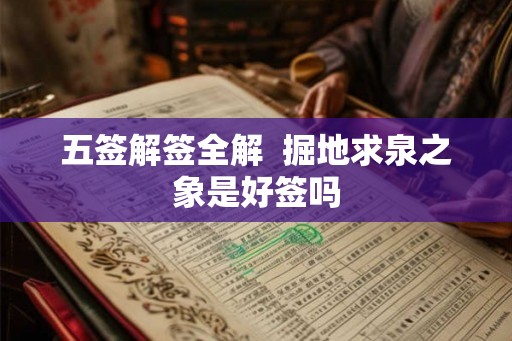 五签解签全解  掘地求泉之象是好签吗