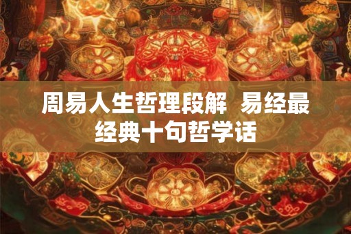 周易人生哲理段解  易经最经典十句哲学话