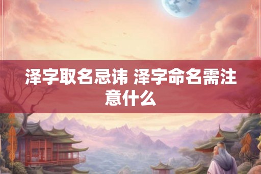 泽字取名忌讳 泽字命名需注意什么
