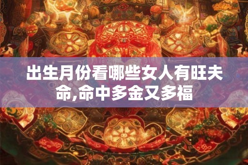 出生月份看哪些女人有旺夫命,命中多金又多福