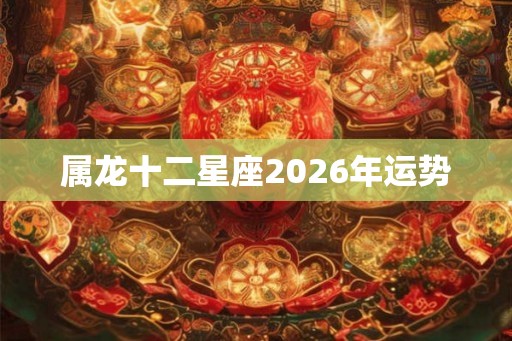 属龙十二星座2026年运势