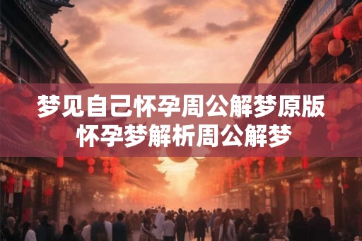 梦见自己怀孕周公解梦原版 怀孕梦解析周公解梦
