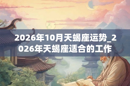 2026年10月天蝎座运势_2026年天蝎座适合的工作