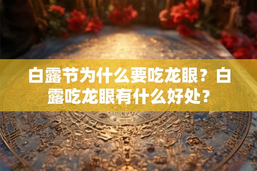 白露节为什么要吃龙眼?白露吃龙眼有什么好处? 白露节为什么要吃龙眼?白露吃龙眼有什么好处?