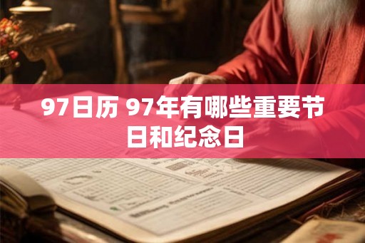 97日历 97年有哪些重要节日和纪念日 97日历 97年有哪些重要节日和纪念日