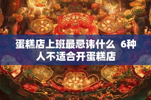 蛋糕店上班最忌讳什么  6种人不适合开蛋糕店