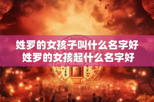 姓罗的女孩子叫什么名字好 姓罗的女孩起什么名字好