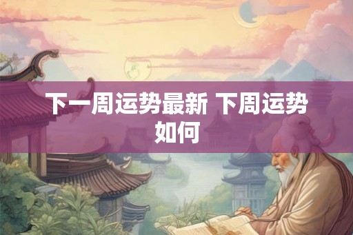 下一周运势最新 下周运势如何