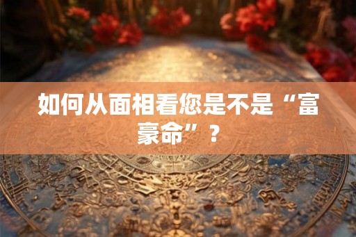 如何从面相看您是不是“富豪命”？