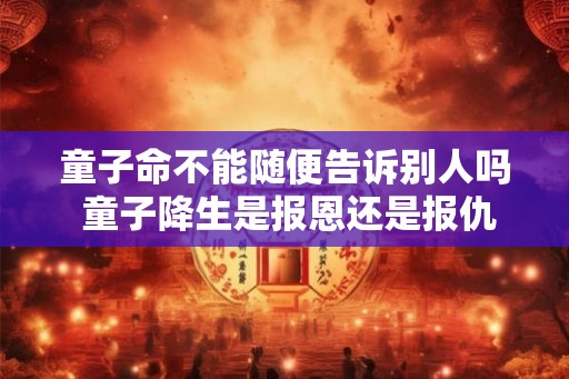 童子命不能随便告诉别人吗 童子降生是报恩还是报仇