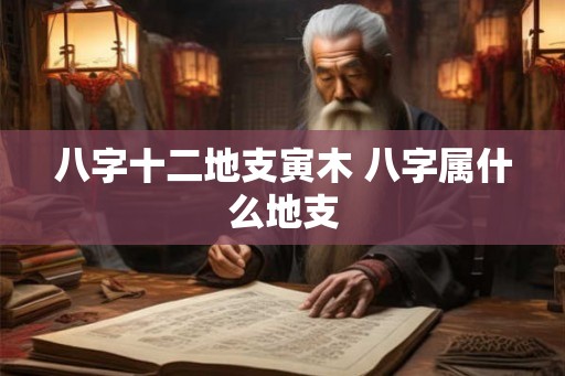 八字十二地支寅木 八字属什么地支