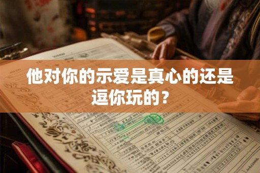 他对你的示爱是真心的还是逗你玩的？