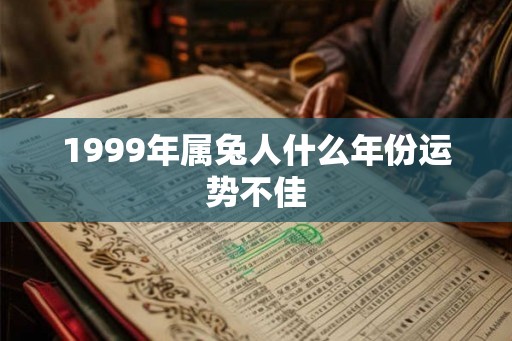 1999年属兔人什么年份运势不佳