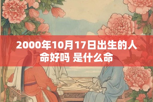 2000年10月17日出生的人命好吗 是什么命