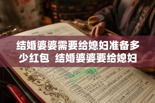 结婚婆婆需要给媳妇准备多少红包  结婚婆婆要给媳妇准备什么