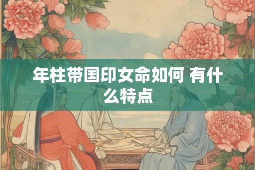年柱带国印女命如何 有什么特点
